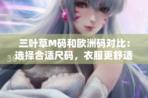 三叶草M码和欧洲码对比：选择合适尺码，衣服更舒适