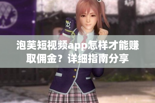 泡芙短视频app怎样才能赚取佣金？详细指南分享
