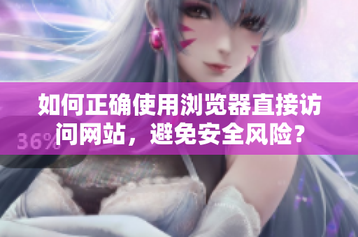 如何正确使用浏览器直接访问网站，避免安全风险？
