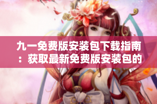 九一免费版安装包下载指南：获取最新免费版安装包的完整步骤