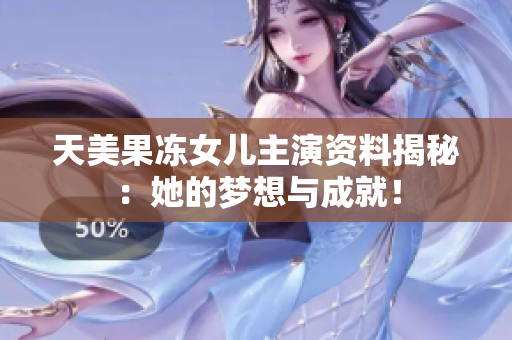 天美果冻女儿主演资料揭秘：她的梦想与成就！