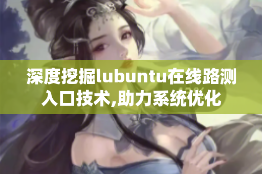 深度挖掘lubuntu在线路测入口技术,助力系统优化