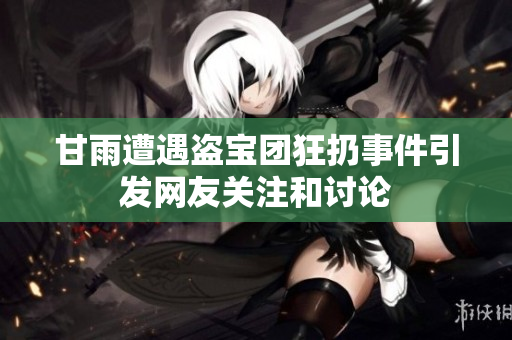 甘雨遭遇盗宝团狂扔事件引发网友关注和讨论