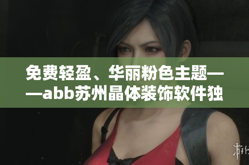 免费轻盈、华丽粉色主题——abb苏州晶体装饰软件独家分享