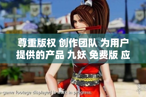 尊重版权 创作团队 为用户提供的产品 九妖 免费版 应用 下载