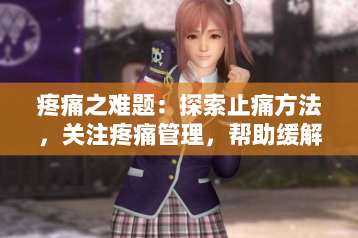 疼痛之难题：探索止痛方法，关注疼痛管理，帮助缓解疼痛