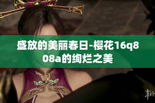 盛放的美丽春日-樱花16q808a的绚烂之美