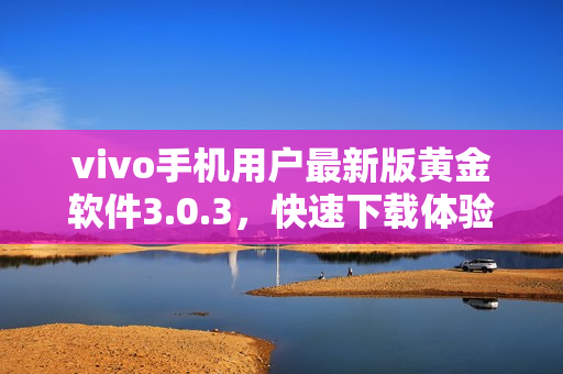 vivo手机用户最新版黄金软件3.0.3，快速下载体验