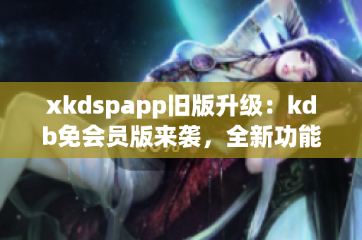 xkdspapp旧版升级：kdb免会员版来袭，全新功能悄然更新