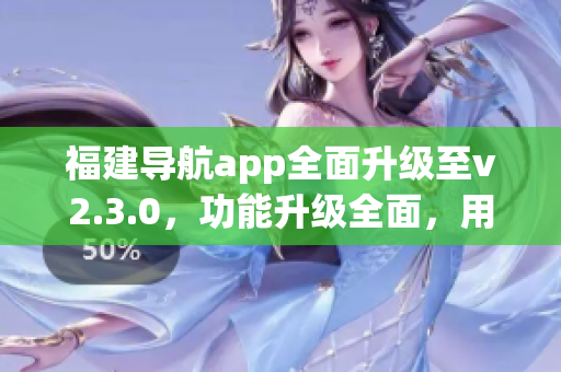 福建导航app全面升级至v2.3.0，功能升级全面，用户体验再升级