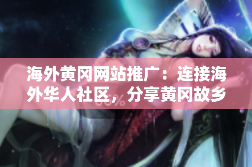 海外黄冈网站推广：连接海外华人社区，分享黄冈故乡风情
