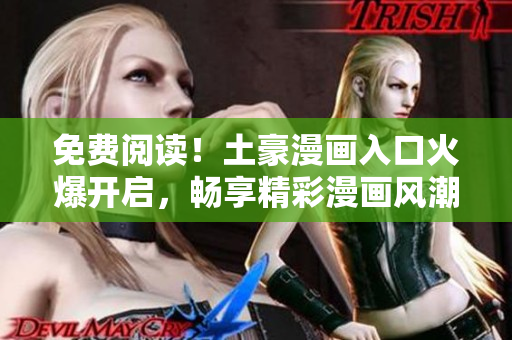 免费阅读！土豪漫画入口火爆开启，畅享精彩漫画风潮