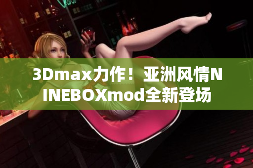 3Dmax力作！亚洲风情NINEBOXmod全新登场