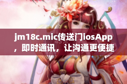 jm18c.mic传送门iosApp，即时通讯，让沟通更便捷