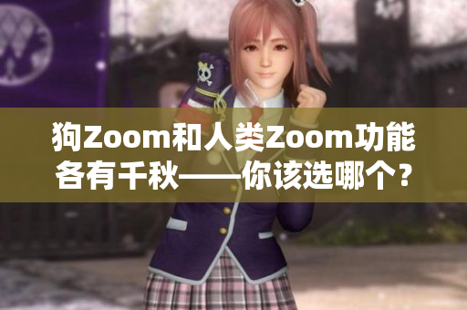 狗Zoom和人类Zoom功能各有千秋——你该选哪个？