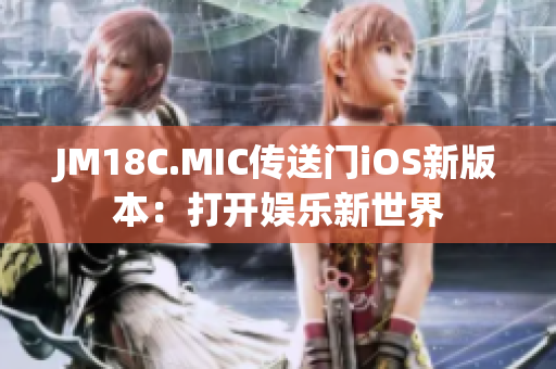JM18C.MIC传送门iOS新版本：打开娱乐新世界