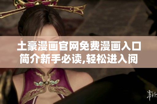 土豪漫画官网免费漫画入口简介新手必读,轻松进入阅读乐园