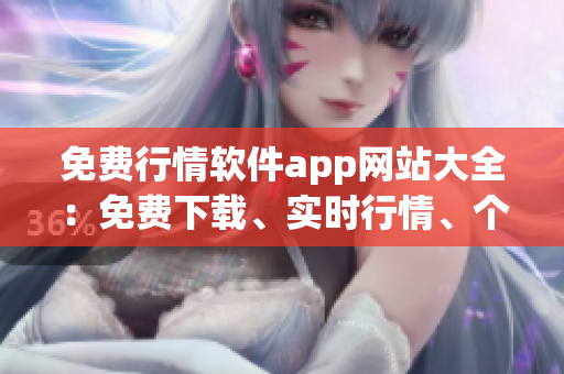 免费行情软件app网站大全：免费下载、实时行情、个性化定制，一键掌握全球股市走势
