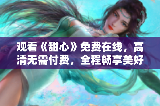观看《甜心》免费在线，高清无需付费，全程畅享美好时光