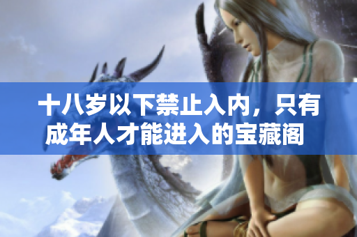 十八岁以下禁止入内，只有成年人才能进入的宝藏阁 绝对不能错过