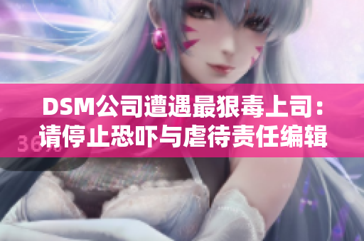 DSM公司遭遇最狠毒上司：请停止恐吓与虐待责任编辑