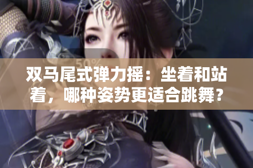 双马尾式弹力摇：坐着和站着，哪种姿势更适合跳舞？