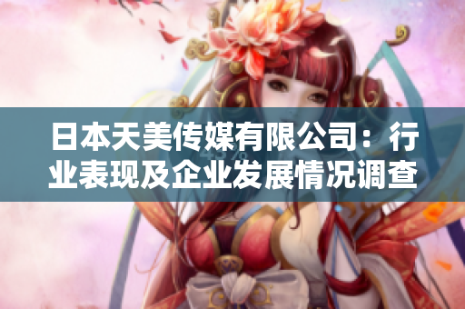 日本天美传媒有限公司：行业表现及企业发展情况调查