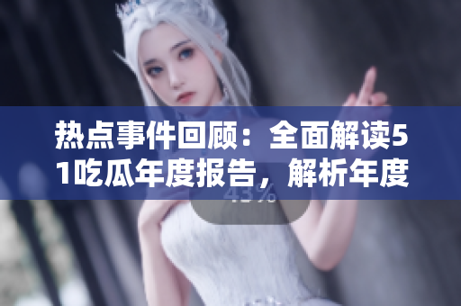 热点事件回顾：全面解读51吃瓜年度报告，解析年度热门事件