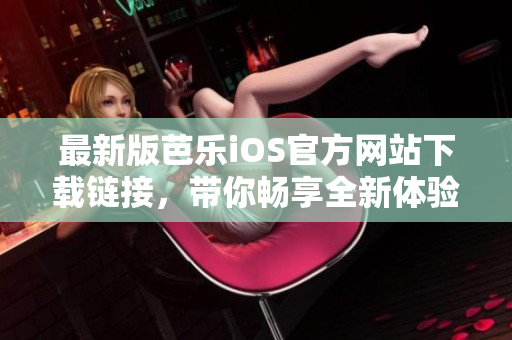 最新版芭乐iOS官方网站下载链接，带你畅享全新体验