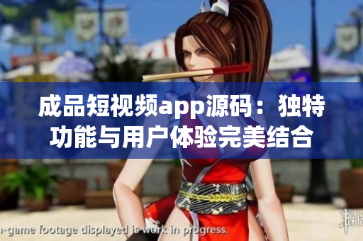 成品短视频app源码：独特功能与用户体验完美结合