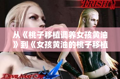 从《桃子移植调养女孩黄油》到《女孩黄油的桃子移植与养护经历》