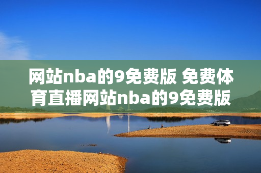 网站nba的9免费版 免费体育直播网站nba的9免费版-免费观看nba直播