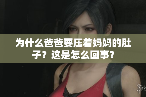 为什么爸爸要压着妈妈的肚子？这是怎么回事？