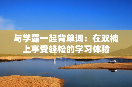 与学霸一起背单词：在双楠上享受轻松的学习体验