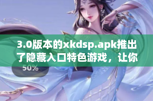 3.0版本的xkdsp.apk推出了隐藏入口特色游戏，让你体验不一样的游戏乐趣