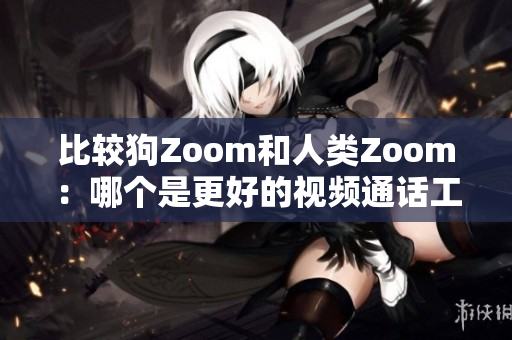 比较狗Zoom和人类Zoom：哪个是更好的视频通话工具？