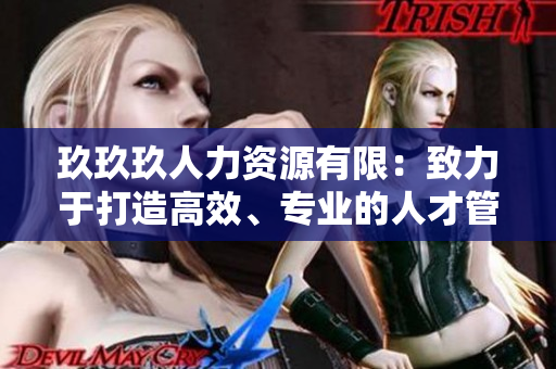 玖玖玖人力资源有限：致力于打造高效、专业的人才管理服务