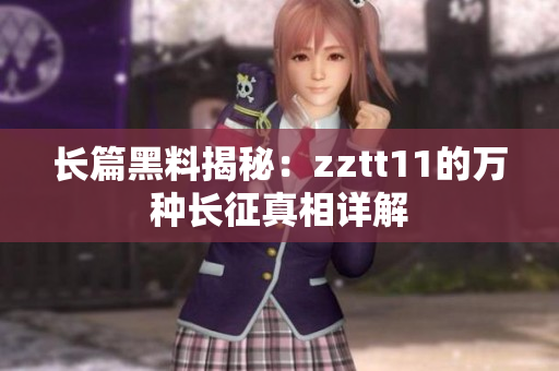 长篇黑料揭秘：zztt11的万种长征真相详解