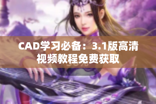 CAD学习必备：3.1版高清视频教程免费获取