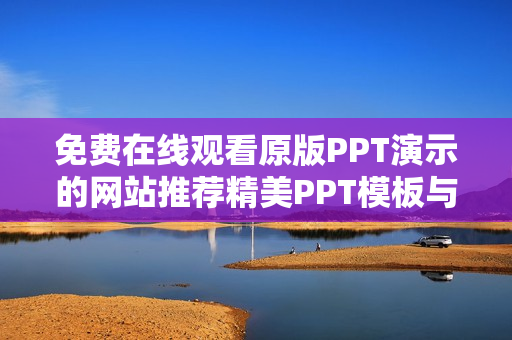 免费在线观看原版PPT演示的网站推荐精美PPT模板与创意内容分享