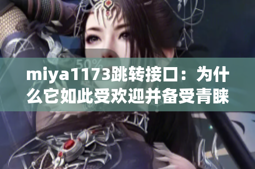 miya1173跳转接口：为什么它如此受欢迎并备受青睐？