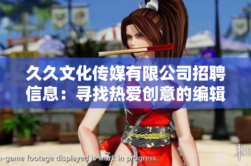 久久文化传媒有限公司招聘信息：寻找热爱创意的编辑与写作人才