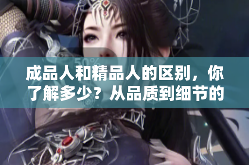 成品人和精品人的区别，你了解多少？从品质到细节的重要差异