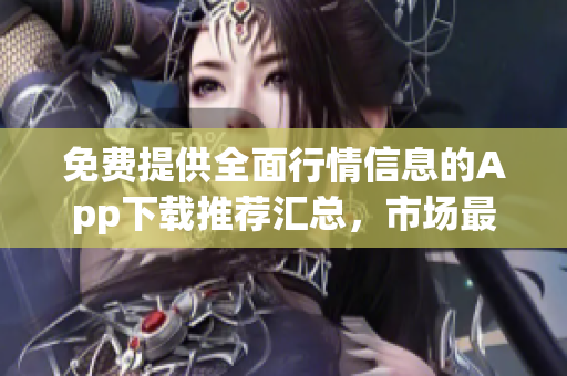 免费提供全面行情信息的App下载推荐汇总，市场最新行情免费应用尽在其中