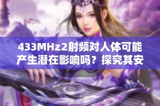 433MHz2射频对人体可能产生潜在影响吗？探究其安全性