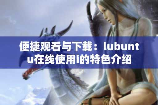 便捷观看与下载：lubuntu在线使用i的特色介绍