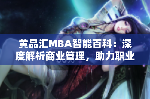 黄品汇MBA智能百科：深度解析商业管理，助力职业发展