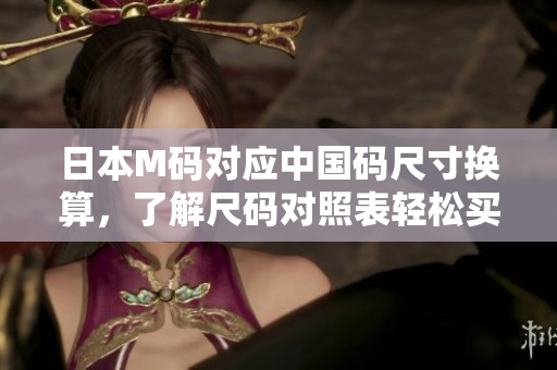 日本M码对应中国码尺寸换算，了解尺码对照表轻松买对尺码