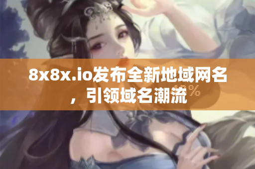 8x8x.io发布全新地域网名，引领域名潮流