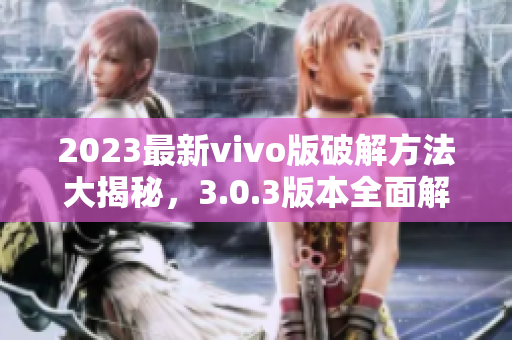 2023最新vivo版破解方法大揭秘，3.0.3版本全面解析